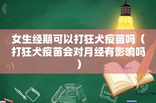 女生经期可以打狂犬疫苗吗（打狂犬疫苗会对月经有影响吗）