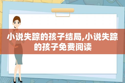 小说失踪的孩子结局,小说失踪的孩子免费阅读