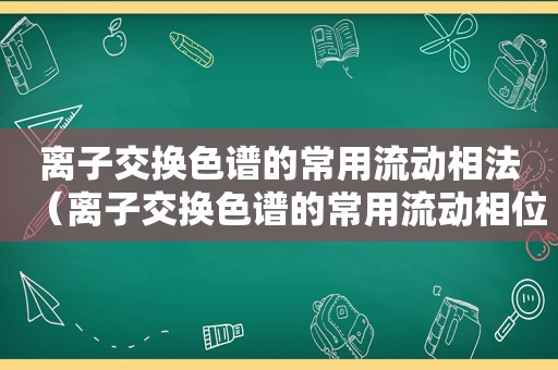 离子交换色谱的常用流动相法（离子交换色谱的常用流动相位是）