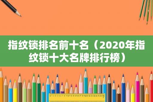 指纹锁排名前十名（2020年指纹锁十大名牌排行榜）