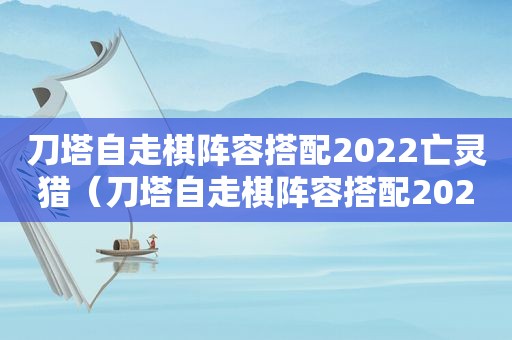 刀塔自走棋阵容搭配2022亡灵猎（刀塔自走棋阵容搭配2022骑士）