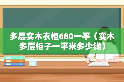 多层实木衣柜680一平（实木多层柜子一平米多少钱）