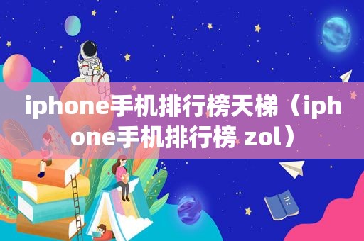 iphone手机排行榜天梯（iphone手机排行榜 zol）