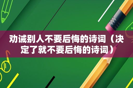 劝诫别人不要后悔的诗词（决定了就不要后悔的诗词）