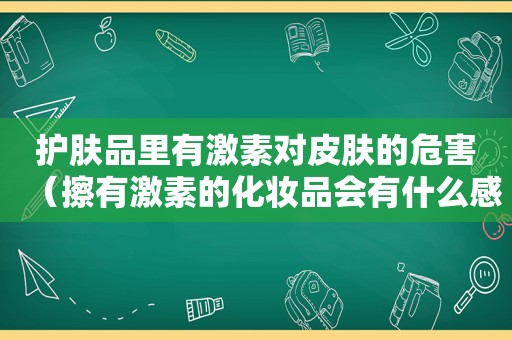 护肤品里有激素对皮肤的危害（擦有激素的化妆品会有什么感觉）