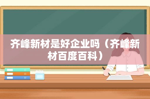 齐峰新材是好企业吗（齐峰新材百度百科）