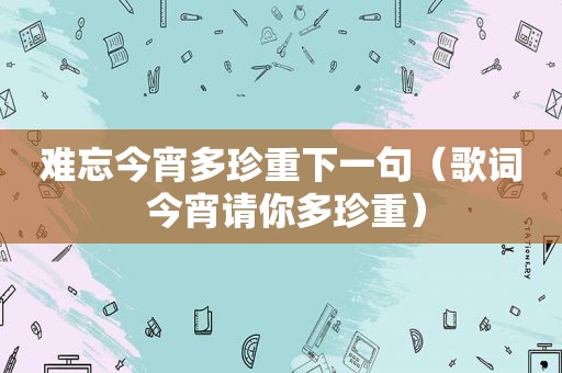 难忘今宵多珍重下一句（歌词 今宵请你多珍重）