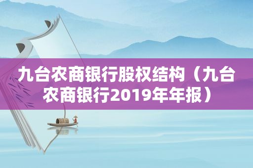 九台农商银行股权结构（九台农商银行2019年年报）