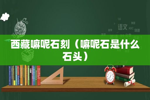  *** 嘛呢石刻（嘛呢石是什么石头）