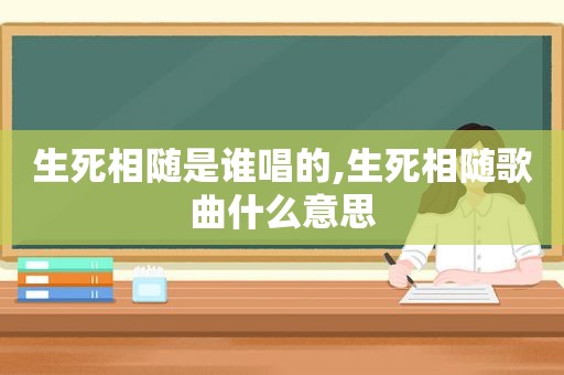 生死相随是谁唱的,生死相随歌曲什么意思