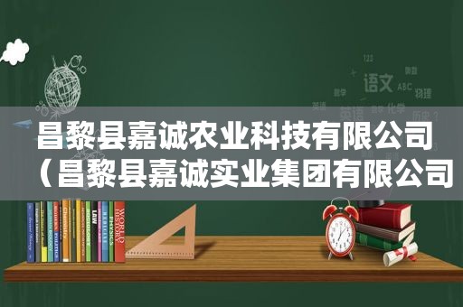 昌黎县嘉诚农业科技有限公司（昌黎县嘉诚实业集团有限公司）