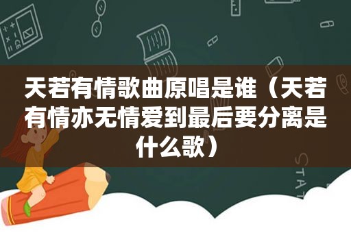 天若有情歌曲原唱是谁（天若有情亦无情爱到最后要分离是什么歌）