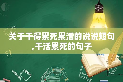 关于干得累死累活的说说短句,干活累死的句子