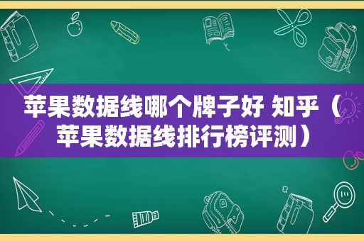 苹果数据线哪个牌子好 知乎（苹果数据线排行榜评测）