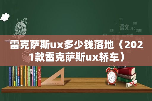 雷克萨斯ux多少钱落地（2021款雷克萨斯ux轿车）