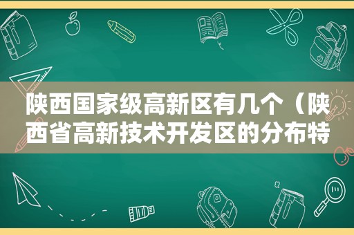 陕西国家级高新区有几个（陕西省高新技术开发区的分布特点是）