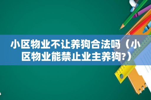 小区物业不让养狗合法吗（小区物业能禁止业主养狗?）