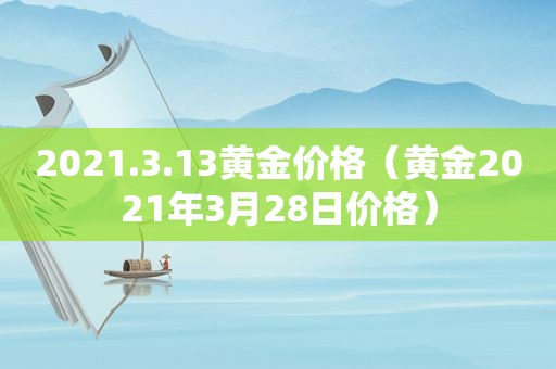 2021.3.13黄金价格（黄金2021年3月28日价格）