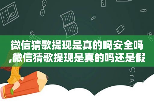 微信猜歌提现是真的吗安全吗,微信猜歌提现是真的吗还是假的