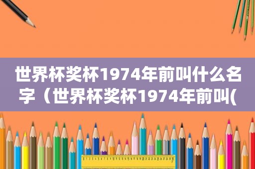 世界杯奖杯1974年前叫什么名字（世界杯奖杯1974年前叫( )之后改名叫( )）