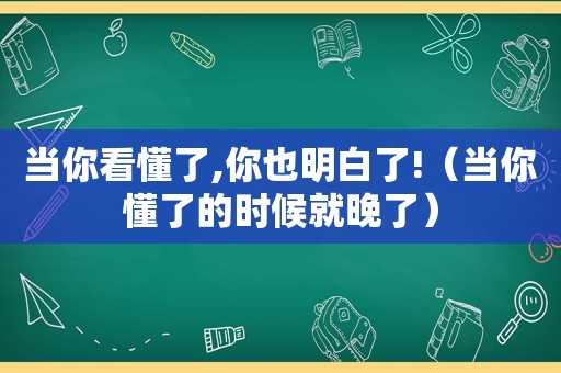 当你看懂了,你也明白了!（当你懂了的时候就晚了）