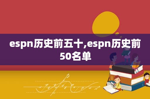 espn历史前五十,espn历史前50名单