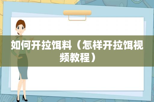 如何开拉饵料（怎样开拉饵视频教程）