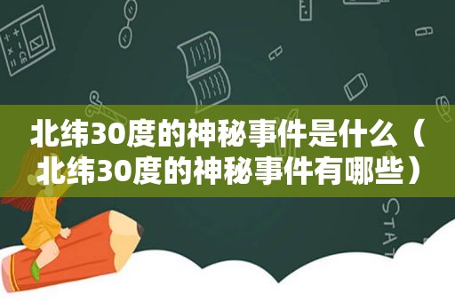 北纬30度的神秘事件是什么（北纬30度的神秘事件有哪些）