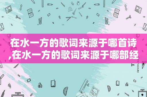 在水一方的歌词来源于哪首诗,在水一方的歌词来源于哪部经典古籍