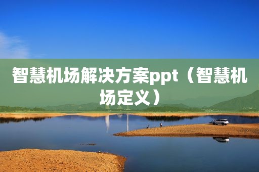 智慧机场解决方案ppt（智慧机场定义）