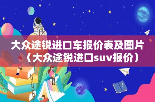 大众途锐进口车报价表及图片（大众途锐进口suv报价）