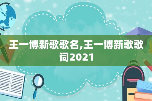 王一博新歌歌名,王一博新歌歌词2021