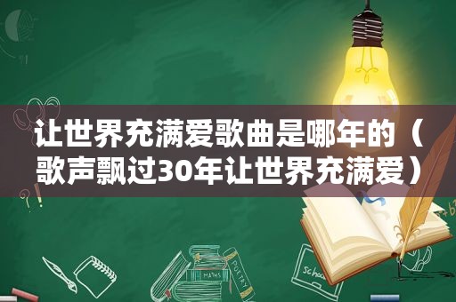 让世界充满爱歌曲是哪年的（歌声飘过30年让世界充满爱）