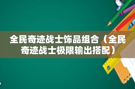 全民奇迹战士饰品组合（全民奇迹战士极限输出搭配）