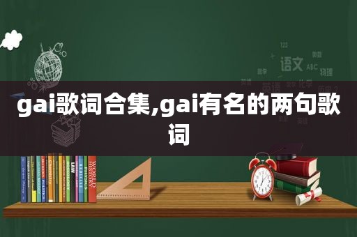 gai歌词合集,gai有名的两句歌词