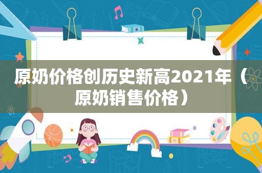 原奶价格创历史新高2021年（原奶销售价格）