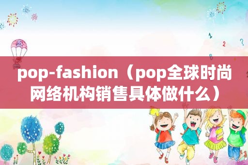 pop-fashion（pop全球时尚网络机构销售具体做什么）