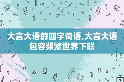 大言大语的四字词语,大言大语包容频繁世界下联