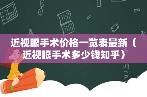 近视眼手术价格一览表最新（近视眼手术多少钱知乎）