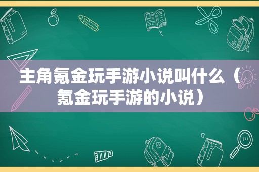 主角氪金玩手游小说叫什么（氪金玩手游的小说）