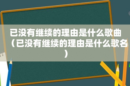 已没有继续的理由是什么歌曲（已没有继续的理由是什么歌名）