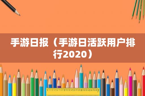 手游日报（手游日活跃用户排行2020）