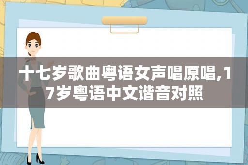 十七岁歌曲粤语女声唱原唱,17岁粤语中文谐音对照