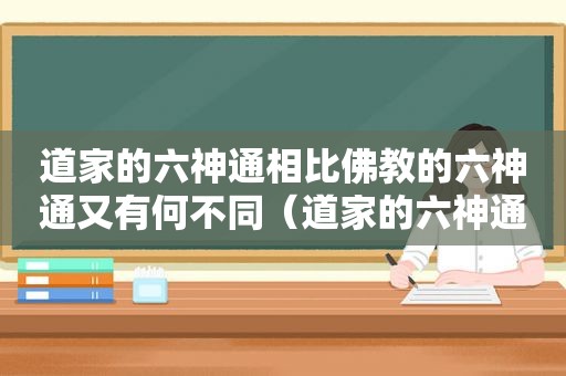 道家的六神通相比佛教的六神通又有何不同（道家的六神通相比佛教的六神通又有何不同之处）