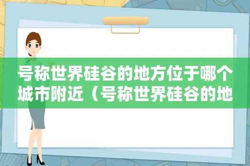 号称世界硅谷的地方位于哪个城市附近（号称世界硅谷的地方是哪里）