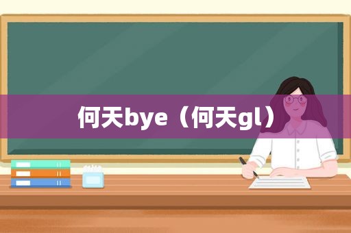 何天bye（何天gl）