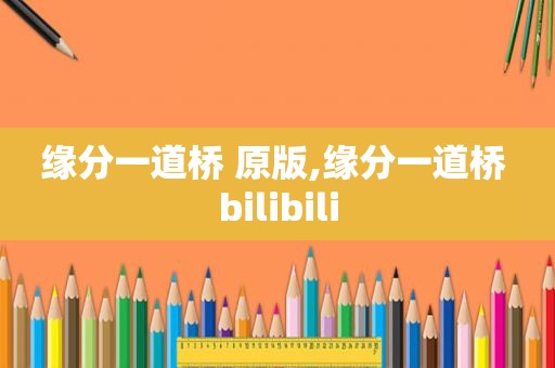 缘分一道桥 原版,缘分一道桥 bilibili