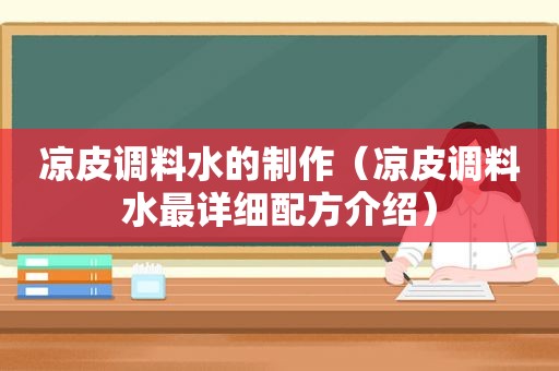 凉皮调料水的制作（凉皮调料水最详细配方介绍）