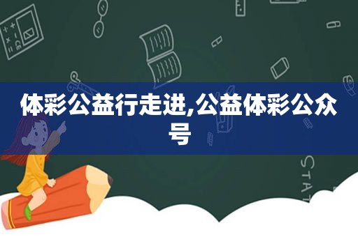  *** 公益行走进,公益 *** 公众号