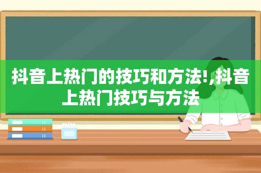 抖音上热门的技巧和方法!,抖音上热门技巧与方法